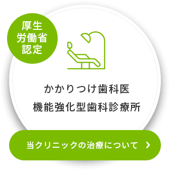 厚生労働省認定 かかりつけ歯科医機能強化型歯科診療所 当クリニックの治療について